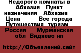 Недорого комнаты в Абхазии › Пункт назначения ­ Абхазия  › Цена ­ 300 - Все города Путешествия, туризм » Россия   . Мурманская обл.,Видяево нп